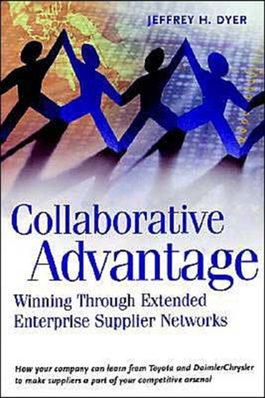 Collaborative Advantage : Winning through Extended Enterprise Supplier Networks