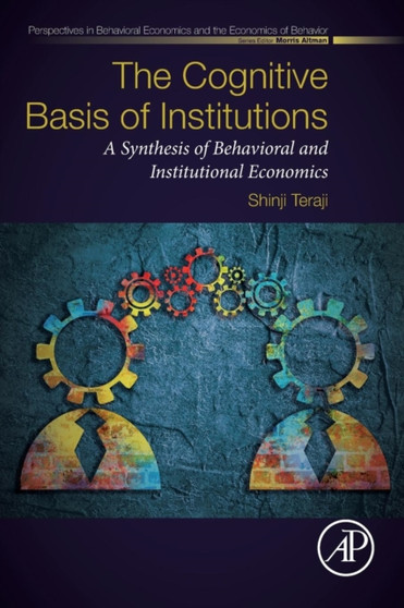 The Cognitive Basis of Institutions : A Synthesis of Behavioral and Institutional Economics