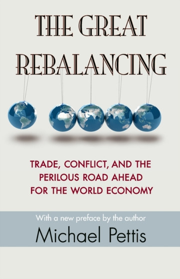The Great Rebalancing : Trade, Conflict, and the Perilous Road Ahead for the World Economy - Updated Edition