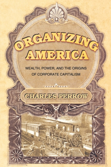 Organizing America : Wealth, Power, and the Origins of Corporate Capitalism