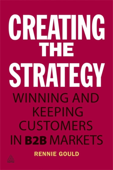 Creating the Strategy : Winning and Keeping Customers in B2B Markets