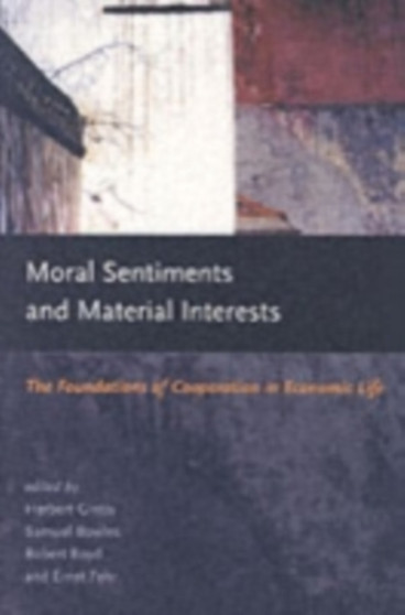 Moral Sentiments and Material Interests : The Foundations of Cooperation in Economic Life