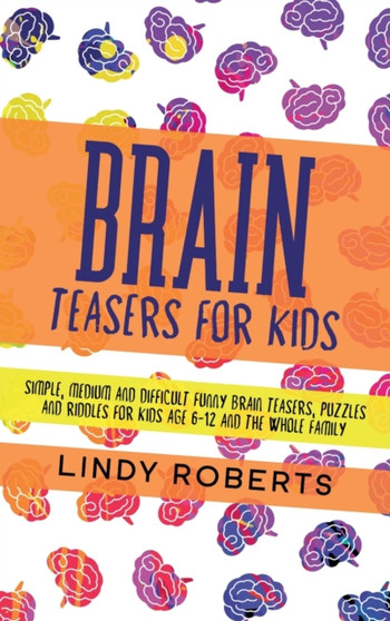 Brain Teasers For Kids : Simple, Medium, and Difficult Funny Brain Teasers, Puzzles, and Riddles for Kids Age 6-12 and the Whole Family by Lindy Roberts - Hardback