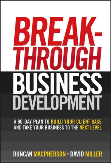 Breakthrough Business Development : A 90-Day Plan to Build Your Client Base and Take Your Business to the Next Level