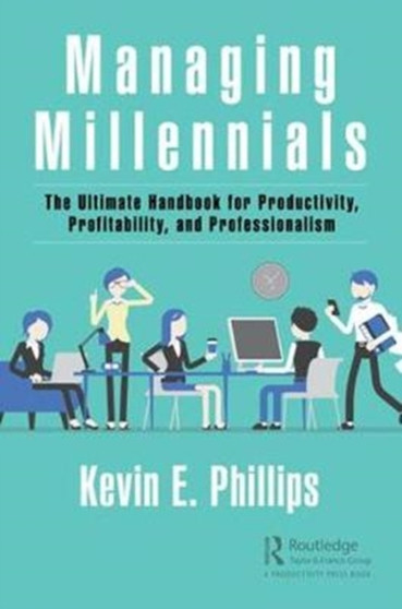 Managing Millennials : The Ultimate Handbook for Productivity, Profitability, and Professionalism