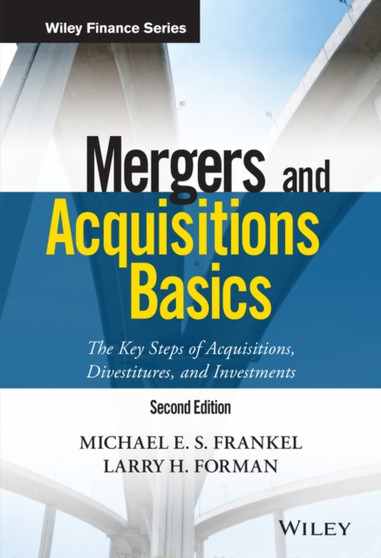 Mergers and Acquisitions Basics : The Key Steps of Acquisitions, Divestitures, and Investments