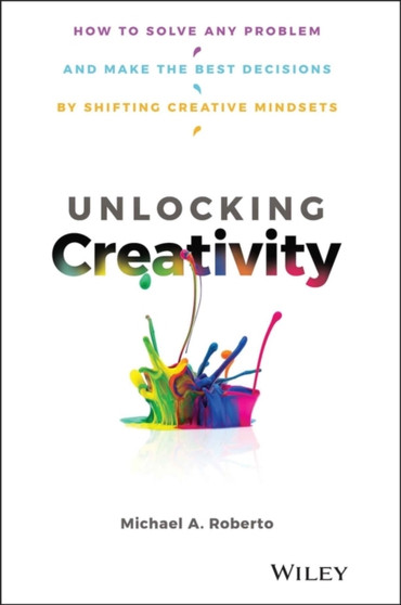 Unlocking Creativity : How to Solve Any Problem and Make the Best Decisions by Shifting Creative Mindsets