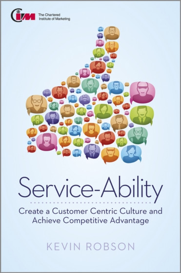 Service-Ability : Create a Customer Centric Culture and Achieve Competitive Advantage