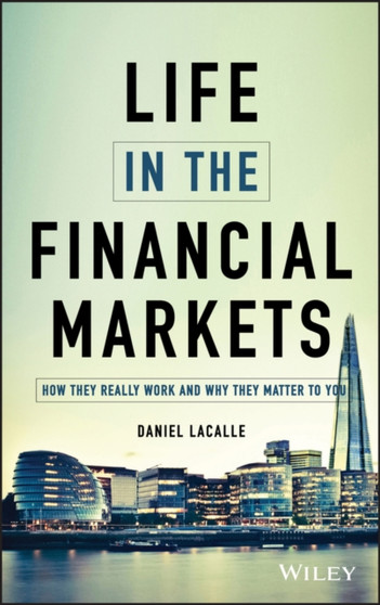 Life in the Financial Markets : How They Really Work And Why They Matter To You