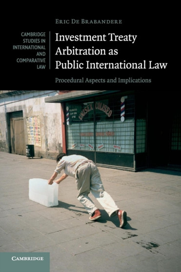 Investment Treaty Arbitration as Public International Law : Procedural Aspects and Implications