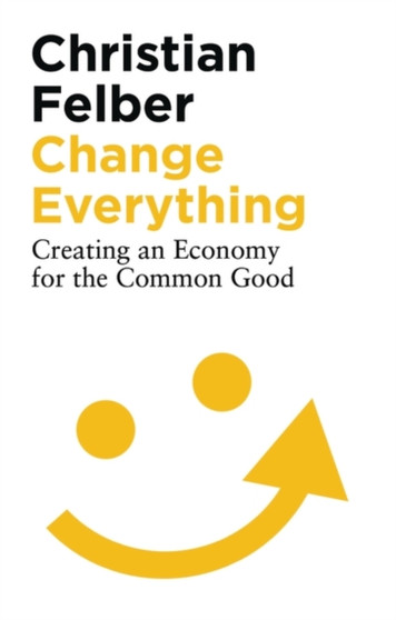 Change Everything : Creating an Economy for the Common Good