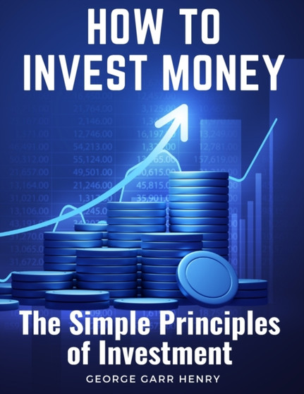 How to Invest Money : The Simple Principles of Investment
