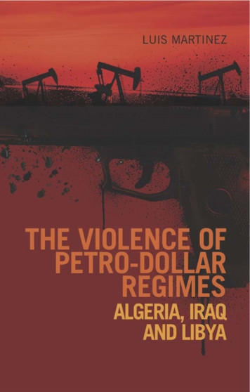 The Violence of Petro-Dollar Regimes : Algeria, Iraq, Libya