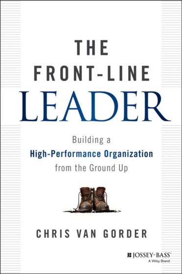 The Front-Line Leader : Building a High-Performance Organization from the Ground Up
