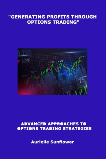 "Generating Profits Through Options Trading" : Advanced Approaches to Options Trading Strategies
