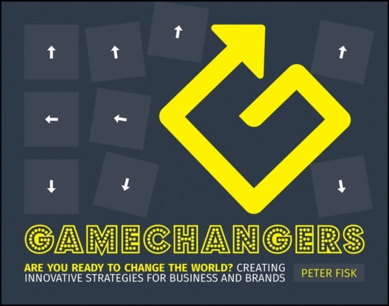 Gamechangers : Creating Innovative Strategies for Business and Brands; New Approaches to Strategy, Innovation and Marketing