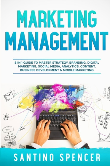 Marketing Management : 8 in 1 Guide to Master Strategy, Branding, Digital Marketing, Social Media, Analytics, Content, Business Development & Mobile Marketing : 9