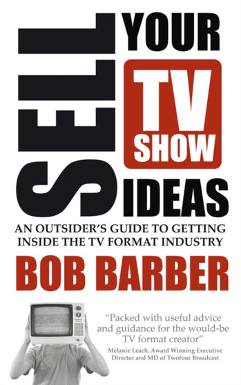 Sell Your TV Show Ideas : An outsider's guide to getting inside the TV format industry
