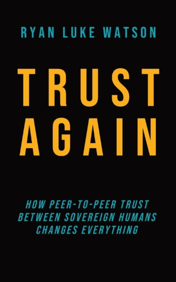 Trust Again : How peer-to-peer trust between sovereign humans changes everything