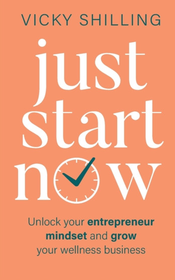 Just Start Now : Unlock your entrepreneur mindset and grow your wellness business