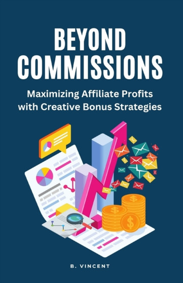 Beyond Commissions : Maximizing Affiliate Profits with Creative Bonus Strategies