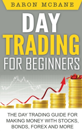 Day Trading for Beginners : The Day Trading Guide for Making Money with Stocks, Options, Forex and More