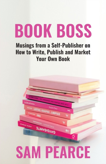 BOOK BOSS : Musings from a Self-Publisher on How to Write, Publish and Market Your Own Book