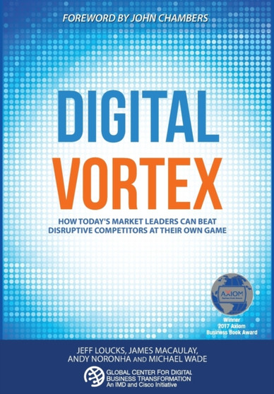 Digital Vortex : How Today's Market Leaders Can Beat Disruptive Competitors at Their Own Game