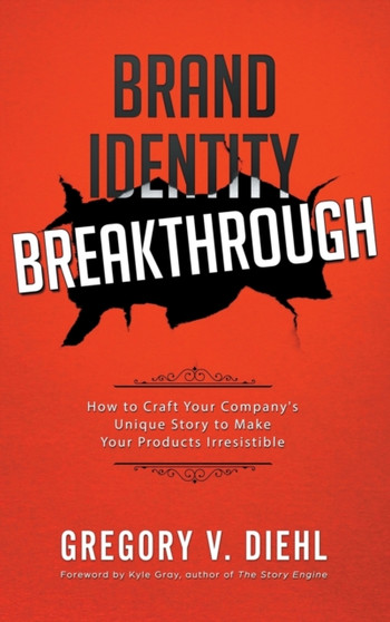 Brand Identity Breakthrough : How to Craft Your Company's Unique Story to Make Your Products Irresistible