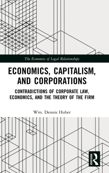 Economics, Capitalism, and Corporations : Contradictions of Corporate Law, Economics, and the Theory of the Firm