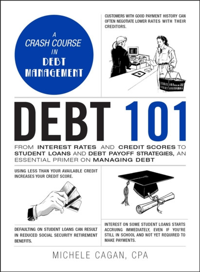 Debt 101 : From Interest Rates and Credit Scores to Student Loans and Debt Payoff Strategies, an Essential Primer on Managing Debt