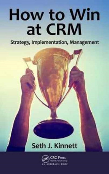 How to Win at CRM : Strategy, Implementation, Management