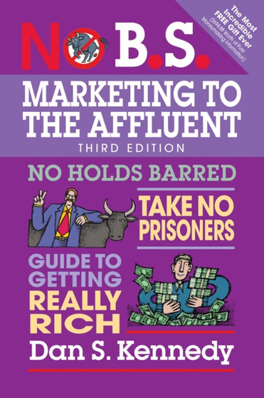 No B.S. Marketing to the Affluent : No Holds Barred, Take No Prisoners, Guide to Getting Really Rich