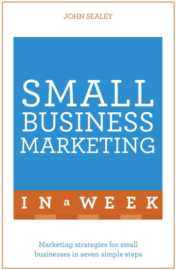 Small Business Marketing In A Week : Marketing Strategies For Small Businesses In Seven Simple Steps