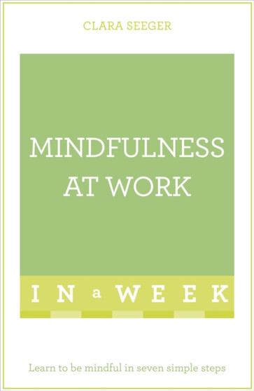 Mindfulness At Work In A Week : Learn To Be Mindful In Seven Simple Steps