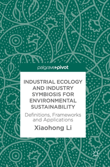 Industrial Ecology and Industry Symbiosis for Environmental Sustainability : Definitions, Frameworks and Applications