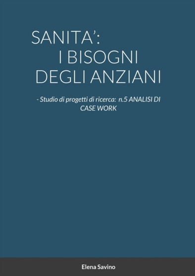 Sanita' : I BISOGNI DEGLI ANZIANI: - Studio di progetti di ricerca: n.5 ANALISI DI CASE WORK
