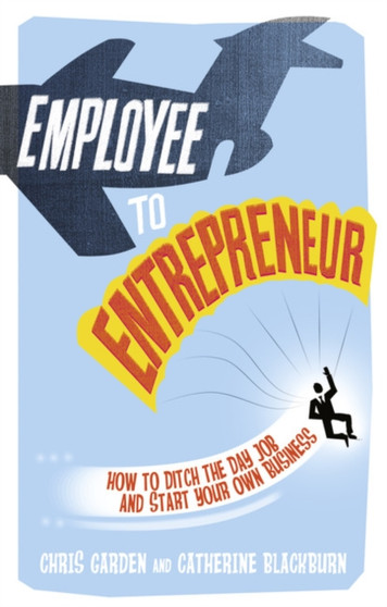 Employee to Entrepreneur : How to Ditch the Day Job & Start Your Own Business