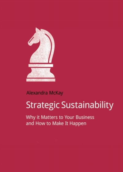Strategic Sustainability : Why it matters to your business and how to make it happen