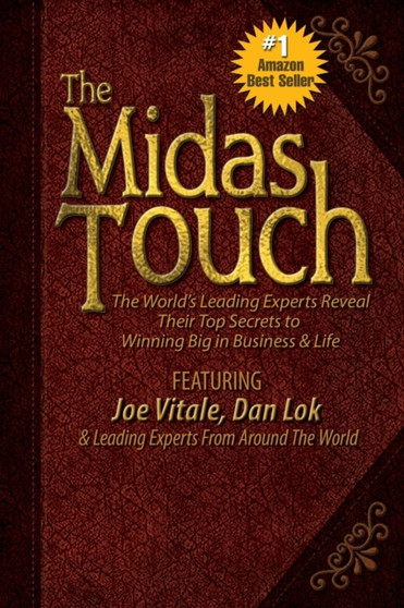 The Midas Touch : The World's Leading Experts Reveal Their Top Secrets to Winning Big in Business & Life