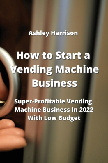 How to Start a Vending Machine Business : Super-Profitable Vending Machine Business in 2022 With Low Budget