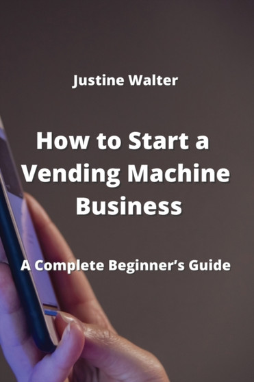 How to Start a Vending Machine Business : A Complete Beginner's Guide