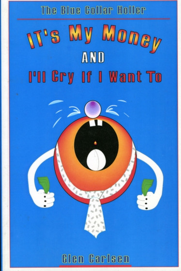 It's My Money and I'll Cry If I Want to : The Blue Collar Holler by Glen Carlsen - Paperback