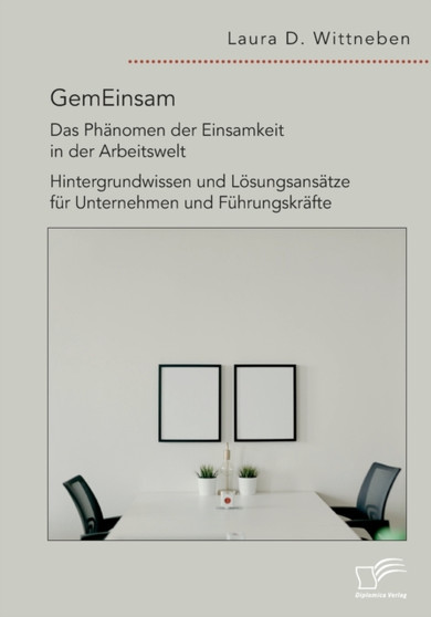 GemEinsam - Das Phanomen der Einsamkeit in der Arbeitswelt. Hintergrundwissen und Losungsansatze fur Unternehmen und Fuhrungskrafte