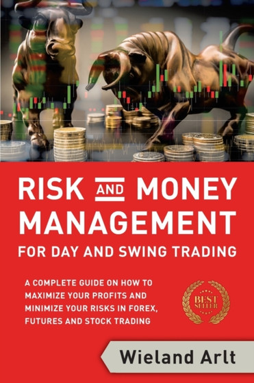 Risk and Money Management for Day and Swing Trading : A complete Guide on how to maximize your Profits and minimize your Risks in Forex, Futures and Stock Trading