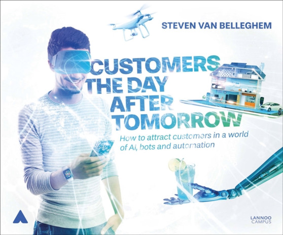 Customers the Day After Tomorrow : How to Attract Customers in a World of AI, Bots and Automation
