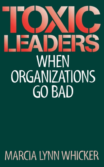 Toxic Leaders : When Organizations Go Bad