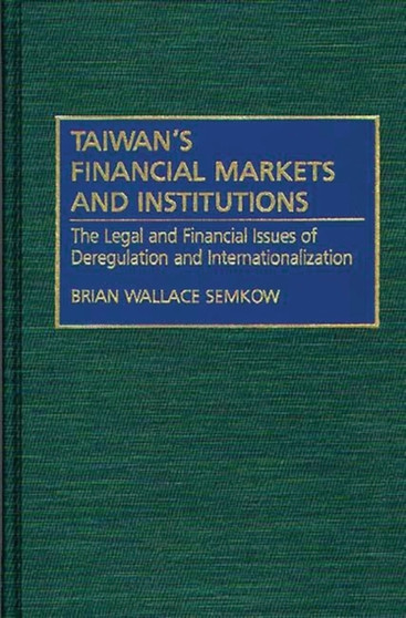 Taiwan's Financial Markets and Institutions : The Legal and Financial Issues of Deregulation and Internationalization