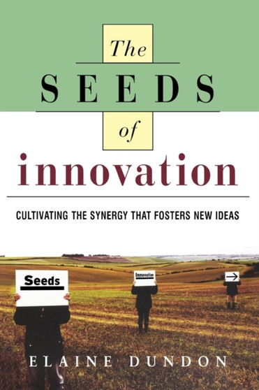 The Seeds of Innovation : Cultivating the Synergy That Fosters New Ideas