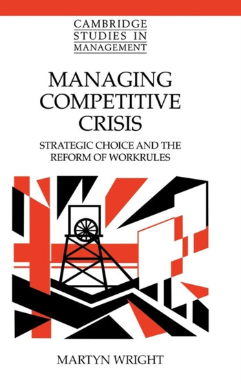 Managing Competitive Crisis : Strategic Choice and the Reform of Workrules